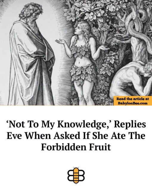 Bible Memes, Christian Memes, Deception Memes, Funniest Memes, Garden Memes, Ilhan Married Her Brother, Liar Memes, News Memes, Religious Memes, Snake Memes, A black-and-white engraving-style scene shows a biblical Garden of Eden moment: a robed, stern-looking figure stands at left while Eve, dressed in leaves, gestures with both hands as if explaining herself. Behind her, dense foliage fills the background, with a large serpent coiled around a tree and another human figure partly turned away on the right. Over the image is an orange Babylon Bee label reading “Read the article at BabylonBee.com,” and below it a large satirical headline says: “‘Not To My Knowledge,’ Replies Eve When Asked If She Ate The Forbidden Fruit.”