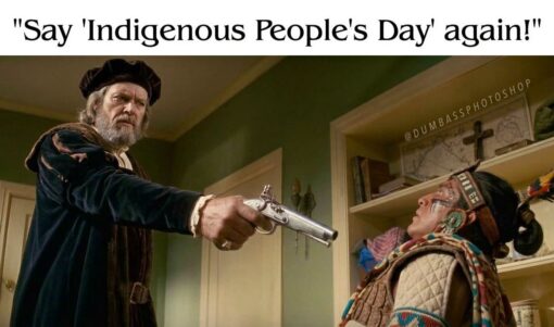 American Memes, Columbus Day Memes, Dark Humor, Famous Movie Scene, Funniest Memes, Gun Memes, History Memes, Holiday Memes, Movie Memes, Offensive Memes, Political Memes, Pulp Fiction Memes, Racist Memes, A stern, Christopher Columbus-like European explorer in period clothing stands on the left, arm extended, aiming an old-fashioned pistol at a seated Indigenous man on the right. The Indigenous man wears face paint, beadwork, feathers, and layered traditional-looking clothing, looking up tensely as the gun is pointed toward him. Across the top, large black text reads: "Say 'Indigenous People's Day' again!" A faint @DUMBASSPHOTOSHOP watermark appears in the background, emphasizing that the image is a deliberately edited, absurdly anachronistic mashup.