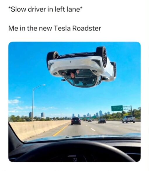 Car Memes, Driving Memes, Funniest Memes, Futuristic Memes, Racing Memes, Road Memes, Road Rage Memes, Tech Memes, Tesla Roadster, Traffic Memes, The meme shows a driver’s-eye view down a sunny multi-lane highway, with traffic ahead and a city skyline in the distance. Floating above the road is a white car flipped completely upside down, as if it has launched over the lane instead of simply changing lanes or passing normally. The caption reads “*Slow driver in left lane*” followed by “Me in the new Tesla Roadster,” turning an everyday highway annoyance into an absurd action-movie moment.