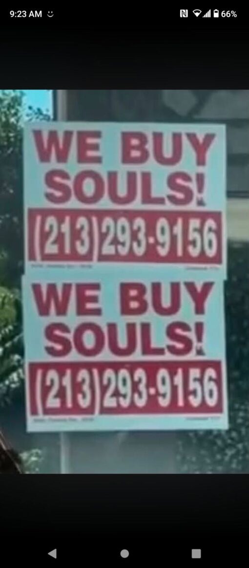 Creepy Memes, Dark Humor, Demon Memes, Devil Memes, Funniest Memes, Funny Sign Memes, Funny Text Memes, Horror Memes, Satan Memes, Scary, Spiritual Memes, Weird Memes, WTF Memes, A blurry smartphone screenshot shows two stacked street signs posted outdoors, each printed in bold red letters on a pale background. The repeated message reads “WE BUY SOULS!” followed by the phone number “(213) 293-9156,” formatted like a low-budget roadside ad for cash-for-cars, pawn shops, or “we buy houses” services. The ordinary phone status bar and slightly shaky, zoomed-in framing make it feel like someone spotted this in real life and hurriedly documented it. The sign’s cheap, practical design makes the supernatural claim even more absurd, as if soul-purchasing were just another neighborhood service.