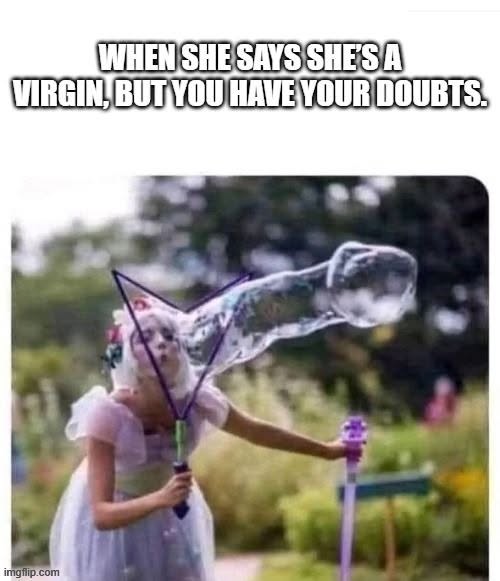 Dating Memes, Deception Memes, Dirty Mind Memes, Double Meaning Memes, Funniest Memes, Innuendo Memes, Liar Memes, NSFW, Offensive Memes, Relationship Memes, Sex Memes, Trust Issues Memes, Virginity Memes, The meme uses classic bold white impact-style text across the top, reading: “WHEN SHE SAYS SHE'S A VIRGIN, BUT YOU HAVE YOUR DOUBTS.” Beneath it is a photo of a young person in a light-colored unicorn costume or dress, holding a bubble wand outdoors in a garden-like setting.
