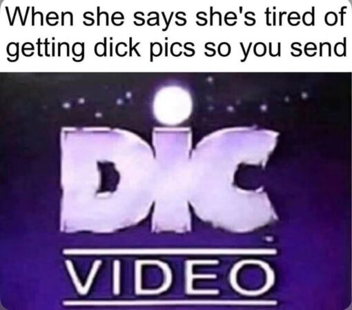 Cringe Memes, Dick Pic Memes, Dirty Mind Memes, Dirty Text Memes, Double Meaning Memes, Funniest Memes, Funny Text Memes, Innuendo Memes, NSFW, Penis Memes, Play on Words Memes, Sex Memes, Video Game Memes, A bold caption at the top reads, “When she says she's tired of getting dick pics so you send,” setting up a raunchy texting joke. Beneath it is a retro-looking purple-and-white logo that says “DIC VIDEO,” with “DIC” in huge block letters and “VIDEO” underneath, styled like an old production-company title card.