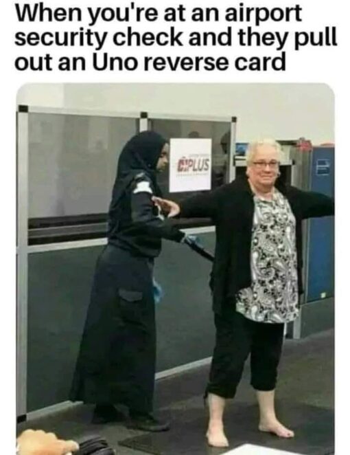 Airplane, Awkward Memes, Card Declined Memes, Funniest Memes, Pop Culture Memes, Toy Memes, Travel Memes, Vacation Memes, The meme shows a traveler at an airport security checkpoint standing barefoot with her arms out while a security worker appears to be patting her down or checking her. The setting includes glass partitions, airport screening equipment, and a visible sign in the background reading “PLUS.” Above the image, the caption says: “When you're at an airport security check and they pull out an Uno reverse card.” The traveler’s awkward, exposed pose makes the situation look like the security procedure has suddenly been turned back on her in an absurd way.
