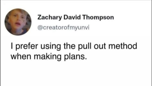 Dirty Mind Memes, Double Meaning Memes, Funniest Memes, Funny Text Memes, Innuendo Memes, NSFW, Play on Words Memes, Procrastination Memes, Sex Memes, Social Media Memes, Twitter Memes, A cropped screenshot of a tweet-style post shows a small circular profile photo on the left, with the display name “Zachary David Thompson” in bold and the handle “@creatorofmyunvi” underneath in lighter gray. Below it, the main text is large and stark against a white background: “I prefer using the pull out method when making plans.” The simple social-media layout makes the joke feel like a casual confession dropped into the feed, with the oversized tweet text doing all the comedic work.
